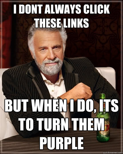 I dont always click these links But when I do, its to turn them purple  The Most Interesting Man In The World
