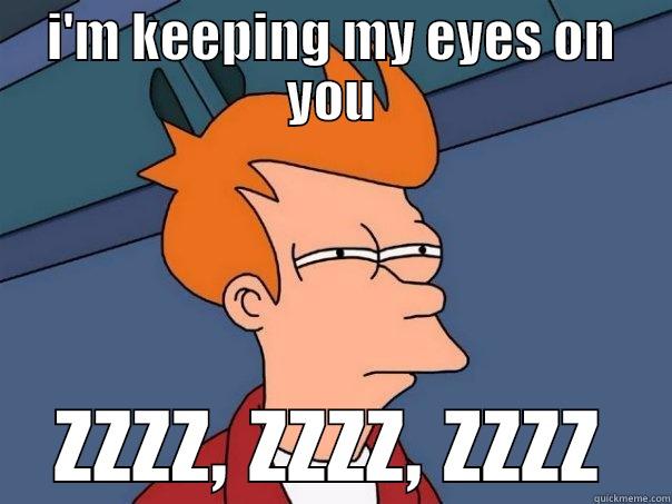 I'M KEEPING MY EYES ON YOU ZZZZ, ZZZZ, ZZZZ Futurama Fry