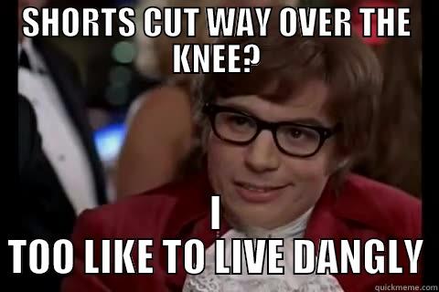 SHORTS CUT WAY OVER THE KNEE? I TOO LIKE TO LIVE DANGLY live dangerously 