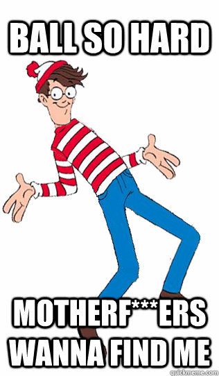 ball so hard Motherf***ers wanna find me - ball so hard Motherf***ers wanna find me  waldo balls