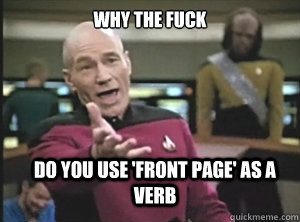 why the fuck do you use 'front page' as a verb  Annoyed Picard