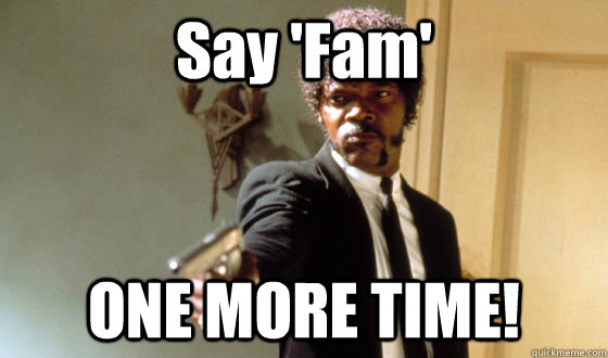 Say 'Fam' ONE MORE TIME! - Say 'Fam' ONE MORE TIME!  Calle me mittens one more time