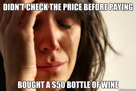 didn't check the price before paying bought a $50 bottle of wine  First World Problems