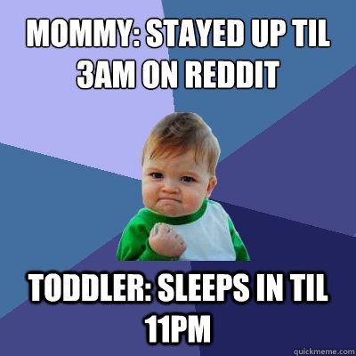 Mommy: stayed up til 3am on reddit Toddler: sleeps in til 11pm  Success Kid