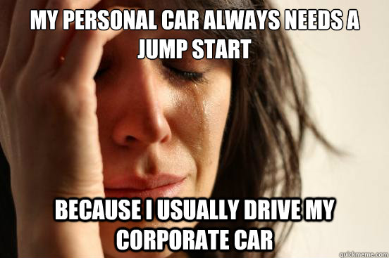 My personal car always needs a jump start because I usually drive my corporate car  First World Problems