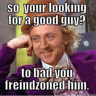 SO  YOUR LOOKING FOR A GOOD GUY? TO BAD YOU FREINDZONED HIM. Condescending Wonka