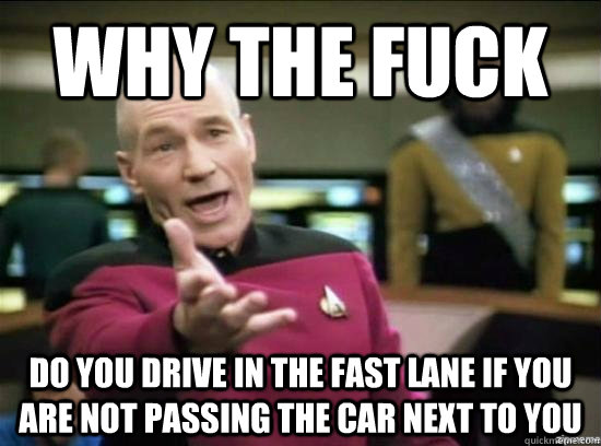 Why the fuck Do you drive in the fast lane if you are not passing the car next to you  Annoyed Picard HD