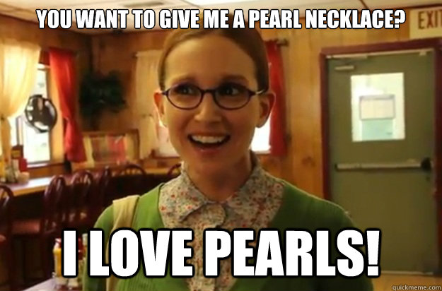 you want to give me a pearl necklace? I love pearls! - you want to give me a pearl necklace? I love pearls!  Misc