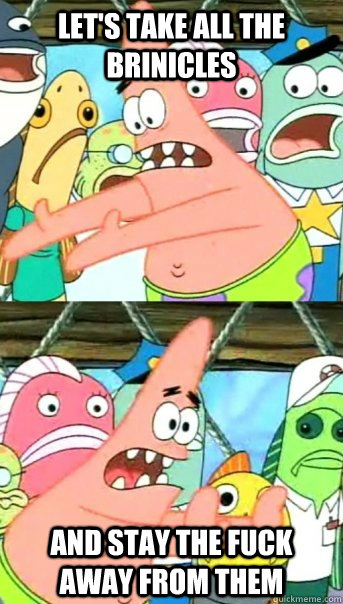 let's take all the brinicles and stay the fuck away from them  Push it somewhere else Patrick