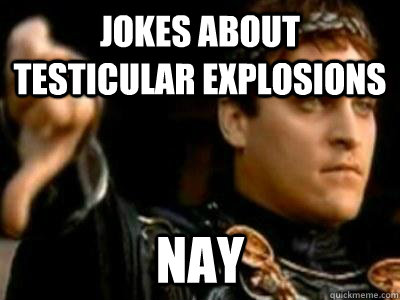jokes about testicular explosions Nay  Downvoting Roman