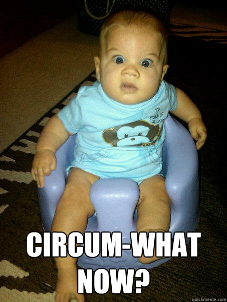  circum-what now? -  circum-what now?  Dramatic Look Baby