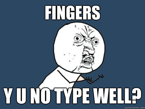 Fingers  Y U NO TYPE WELL?  Y U No