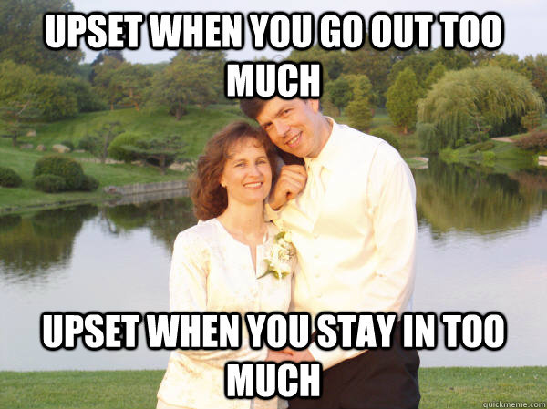 Upset when you go out too much Upset when you stay in too much - Upset when you go out too much Upset when you stay in too much  Douchebag parents