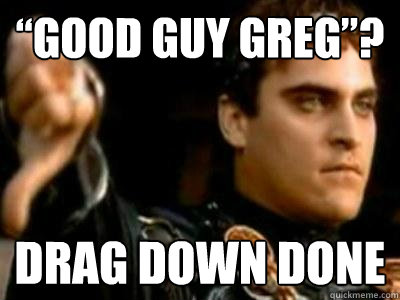 “Good Guy Greg”? Drag Down Done  Downvoting Roman
