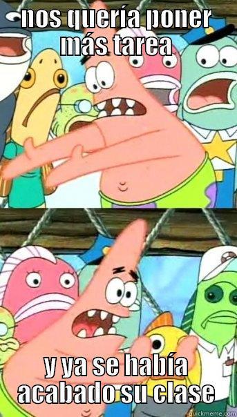 NOS QUERÍA PONER MÁS TAREA Y YA SE HABÍA ACABADO SU CLASE Push it somewhere else Patrick