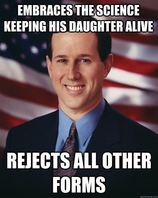 embraces the science keeping his daughter alive rejects all other forms - embraces the science keeping his daughter alive rejects all other forms  Rick Santorum