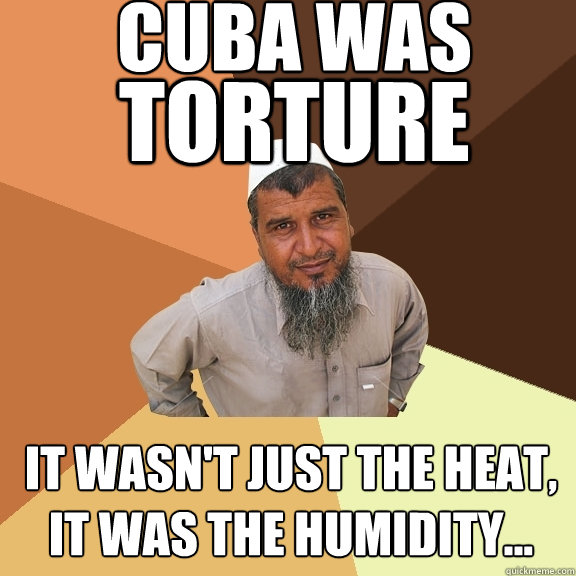 Cuba was It wasn't just the heat, it was the humidity... torture  Ordinary Muslim Man