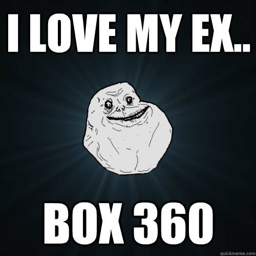 I love my ex.. box 360  Forever Alone