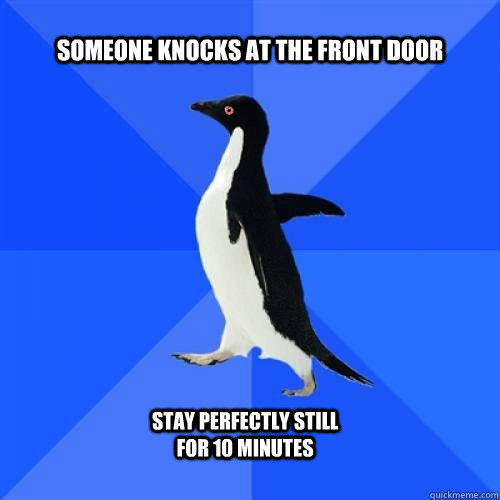 Someone knocks at the front door Stay perfectly still for 10 minutes  