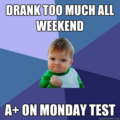 Drank too much all weekend a+ on monday test  Success Kid