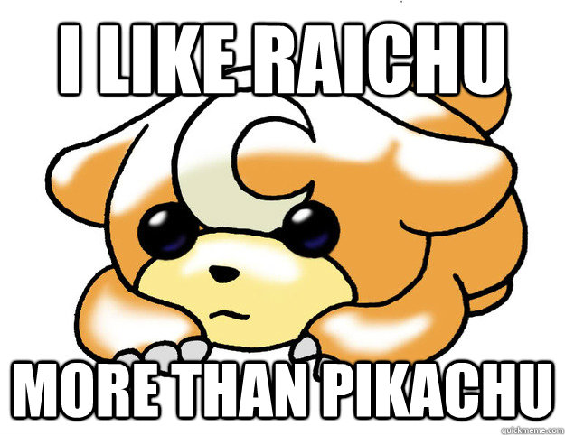 I like raichu more than pikachu  