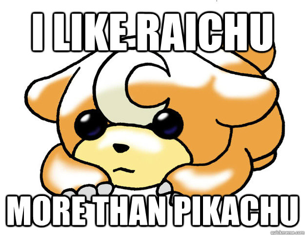 I like raichu more than pikachu  