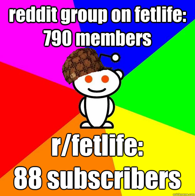 reddit group on fetlife: 790 members r/fetlife: 
88 subscribers  Scumbag Redditor