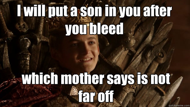 which mother says is not far off I will put a son in you after you bleed - which mother says is not far off I will put a son in you after you bleed  King joffrey