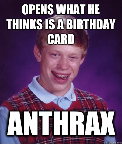 Opens what he thinks Is a bIrthday card ANTHRAX  Bad Luck Brian