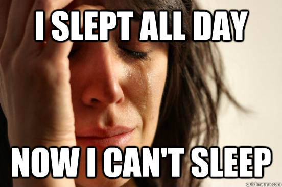 I slept all day now I can't sleep - I slept all day now I can't sleep  First World Problems