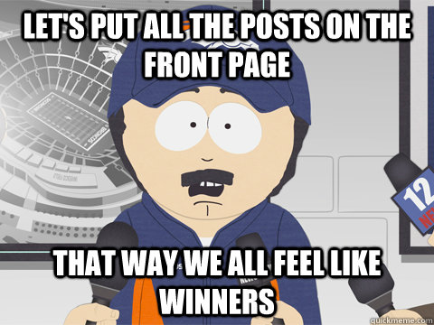 Let's put all the posts on the front page that way we all feel like winners - Let's put all the posts on the front page that way we all feel like winners  Misc