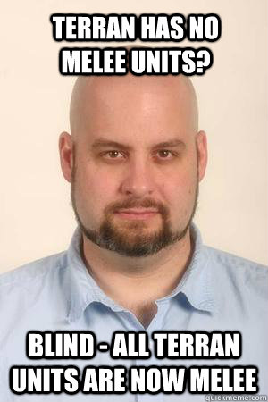 Terran has no melee units? Blind - all terran units are now melee - Terran has no melee units? Blind - all terran units are now melee  Dustin Browder