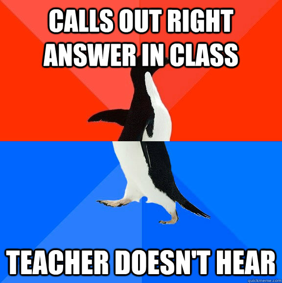 calls out right answer in class teacher doesn't hear  Socially Awesome Awkward Penguin