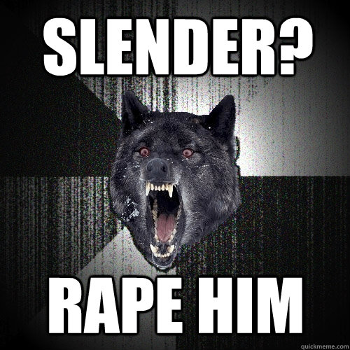 Slender? Rape him  Insanity Wolf