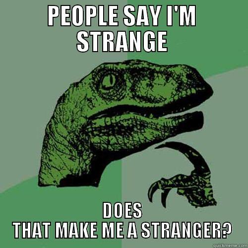 PEOPLE SAY I'M STRANGE DOES THAT MAKE ME A STRANGER? Philosoraptor