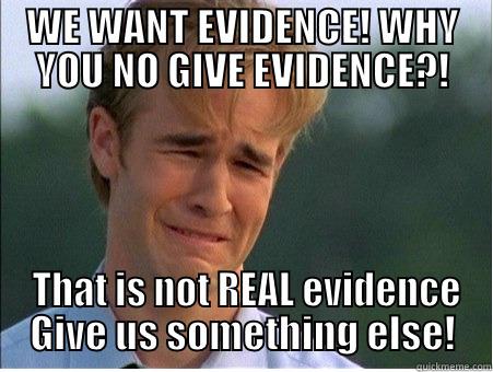WE WANT EVIDENCE! WHY YOU NO GIVE EVIDENCE?!  THAT IS NOT REAL EVIDENCE GIVE US SOMETHING ELSE! 1990s Problems