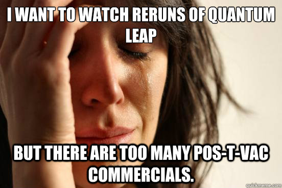 I want to watch reruns of Quantum Leap But there are too many Pos-T-Vac commercials.  First World Problems