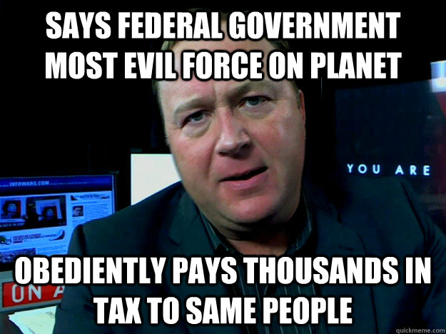 Says federal government most evil force on planet obediently pays Thousands in tax to same people  Alex Jones Meme