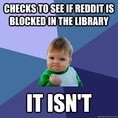 checks to see if reddit is blocked in the library it isn't - checks to see if reddit is blocked in the library it isn't  Success Kid