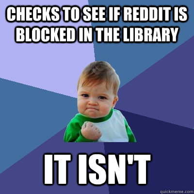 checks to see if reddit is blocked in the library it isn't  Success Kid