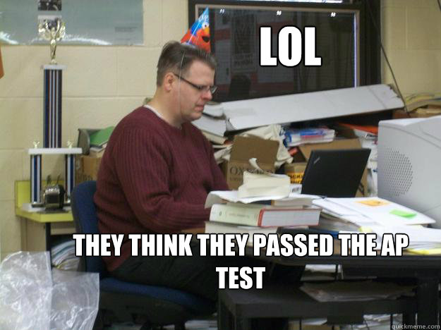 LOL They think they passed the AP Test - LOL They think they passed the AP Test  Disgruntled AP teacher