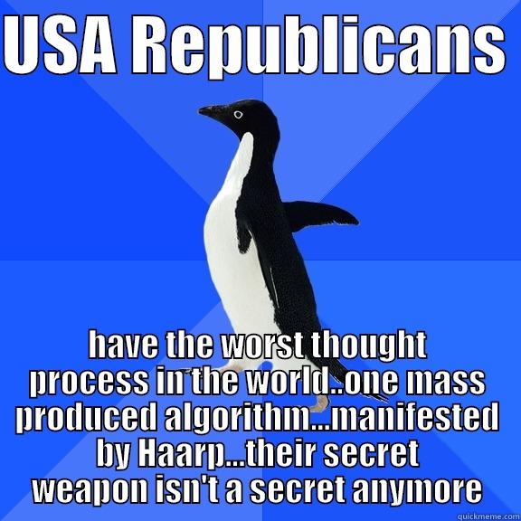 USA REPUBLICANS  HAVE THE WORST THOUGHT PROCESS IN THE WORLD..ONE MASS PRODUCED ALGORITHM...MANIFESTED BY HAARP...THEIR SECRET WEAPON ISN'T A SECRET ANYMORE Socially Awkward Penguin