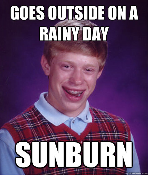 Goes outside on a rainy day Sunburn - Goes outside on a rainy day Sunburn  Bad Luck Brian
