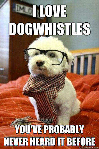 I Love Dogwhistles 
 You've Probably Never Heard it before - I Love Dogwhistles 
 You've Probably Never Heard it before  Hipster Dog