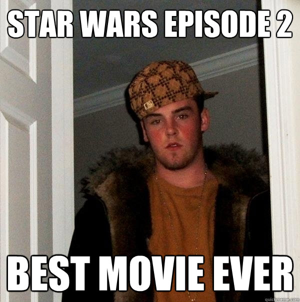 star wars episode 2 best movie ever  Scumbag Steve