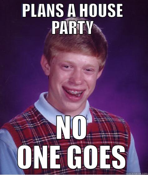 PLANS A HOUSE PARTY NO ONE GOES Bad Luck Brian