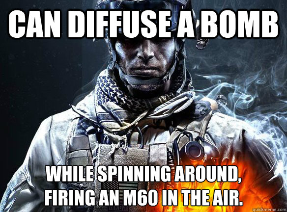 CAN DIFFUSE A BOMB WHILE SPINNING AROUND,          FIRING AN M60 IN THE AIR.  Battlefield 3