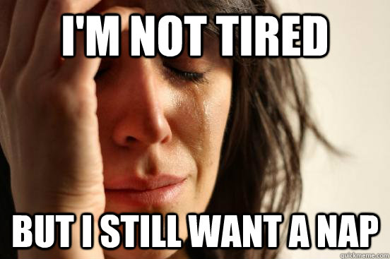 i'm not tired but i still want a nap  First World Problems