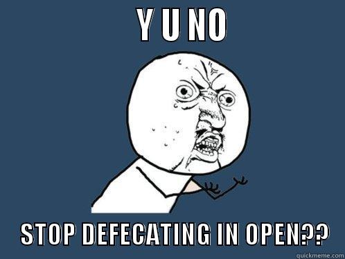                    Y U NO                     STOP DEFECATING IN OPEN??   Y U No