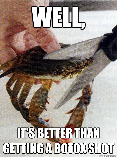 WELL, IT'S BETTER THAN GETTING A BOTOX SHOT  Optimistic Crab